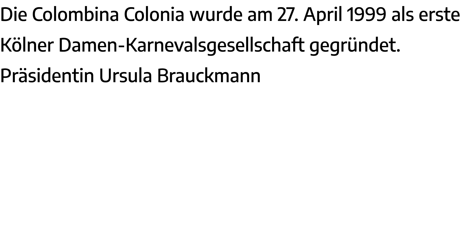 Die Colombina Colonia wurde am 27  April 1999 als erste Kölner Damen-Karnevalsgesellschaft gegründet   Präsidentin Ur   
